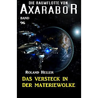 Axarabor: 96 Die Raumflotte von Axarabor - Band 96: Das Versteck in der Materiewolke Axarabor: 96 Die Raumflotte von Axarabor - Band 96: Das Versteck in der Materiewolke