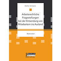 BACHELOR + MASTER PUBLISHING: Arbeitsrechtliche Fragestellungen bei der Entsendung von Mitarbeitern ins Ausland BACHELOR + MASTER PUBLISHING: Arbeitsrechtliche Fragestellungen bei der Entsendung von Mitarbeitern ins Ausland