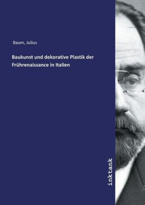 Baukunst und dekorative Plastik der Frührenaissance in Italien - Julius Baum | 