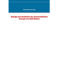 Beiträge zum Verständnis des wissenschaftlichen Konzepts von Adolf Bastian Beiträge zum Verständnis des wissenschaftlichen Konzepts von Adolf Bastian