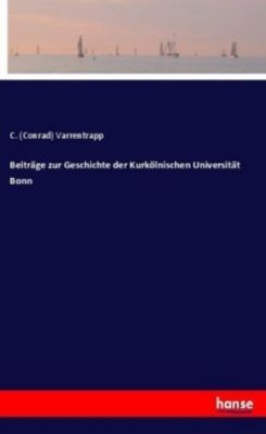 Beiträge zur Geschichte der Kurkölnischen Universität Bonn - C. (Conrad) Varrentrapp | 