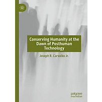 Conserving Humanity at the Dawn of Posthuman Technology Conserving Humanity at the Dawn of Posthuman Technology