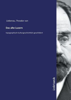Das alte Luzern - Theodor von Liebenau | 