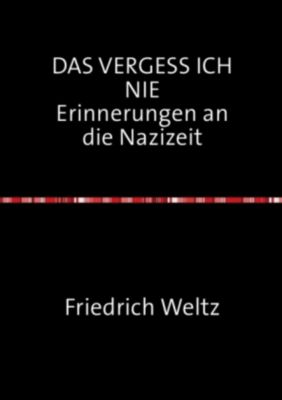 DAS VERGESS ICH NIE Erinnerungen an die Nazizeit - Friedrich Weltz | 