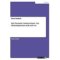 Der Deutsche Caritasverband - Ein Firmenimperium stellt sich vor Der Deutsche Caritasverband - Ein Firmenimperium stellt sich vor