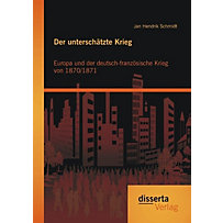 Der unterschätzte Krieg: Europa und der deutsch-französische Krieg von 1870/1871 Der unterschätzte Krieg: Europa und der deutsch-französische Krieg von 1870/1871