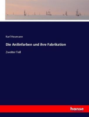 Die Anilinfarben und ihre Fabrikation - Karl Heumann | 