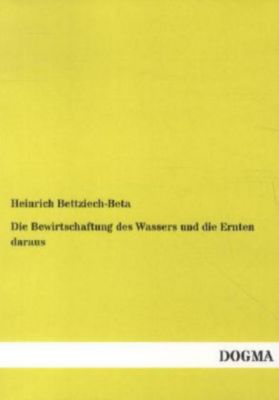 Die Bewirtschaftung des Wassers und die Ernten daraus - Heinrich Bettziech-Beta | 