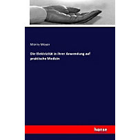 Die Elektrizität in ihrer Anwendung auf praktische Medizin Die Elektrizität in ihrer Anwendung auf praktische Medizin
