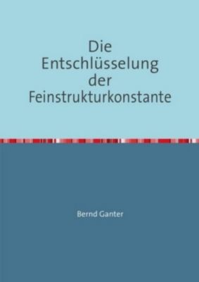 Die Entschlüsselung der Feinstrukturkonstante - Bernd Ganter | 