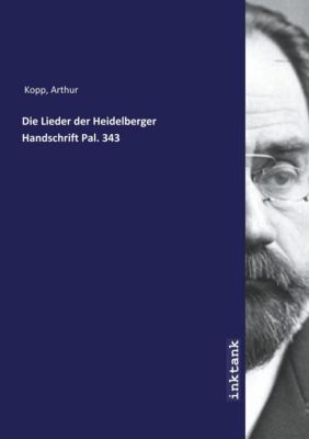 Die Lieder der Heidelberger Handschrift Pal. 343 - Arthur Kopp | 