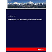 Die Pathologie und Therapie der psychischen Krankheiten Die Pathologie und Therapie der psychischen Krankheiten