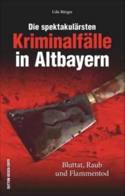 Die spektakulärsten Kriminalfälle in Altbayern - Udo Bürger | 