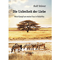 Die Unfreiheit der Liebe - Mein Kampf um meine Frau in Südafrika Die Unfreiheit der Liebe - Mein Kampf um meine Frau in Südafrika