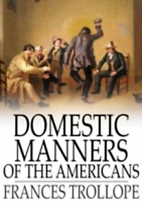 domestic manners of the americans His mother, frances trollope (1780-1863), was the author of the domestic manners of the americans (1832) and many novels he was a large, awkward, shy. domestic manners of the americans His mother, frances trollope (1780-1863), was the author of the domestic manners of the americans (1832) and many novels he was a large, awkward, shy.