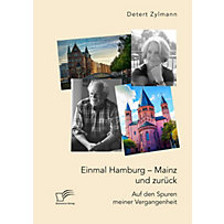 Einmal Hamburg - Mainz und zurück. Auf den Spuren meiner Vergangenheit Einmal Hamburg - Mainz und zurück. Auf den Spuren meiner Vergangenheit
