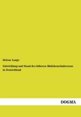 Entwicklung und Stand des höheren Mädchenschulwesens in Deutschland - Helene Lange | 