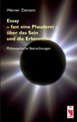 Essay - fast eine Plauderei - über das Sein und die Erkenntnis - Werner Ziemann | 