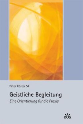 Geistliche Begleitung - Eine Orientierung für die Praxis - Peter Köster | 