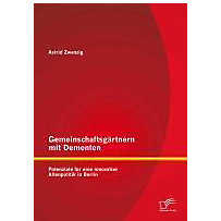 Gemeinschaftsgärtnern mit Dementen: Potenziale für eine innovative Altenpolitik in Berlin Gemeinschaftsgärtnern mit Dementen: Potenziale für eine innovative Altenpolitik in Berlin