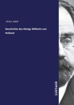 Geschichte des Königs Wilhelm von Holland - Adolf Ulrich | 