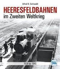 Heeresfeldbahnen im Zweiten Weltkrieg - Alfred B. Gottwaldt | 