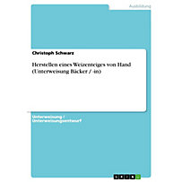 Herstellen eines Weizenteiges von Hand (Unterweisung Bäcker / -in) Herstellen eines Weizenteiges von Hand (Unterweisung Bäcker / -in)