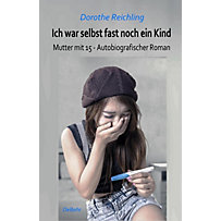 Ich war selbst fast noch ein Kind - Mutter mit 15 - Autobiografischer Roman Ich war selbst fast noch ein Kind - Mutter mit 15 - Autobiografischer Roman