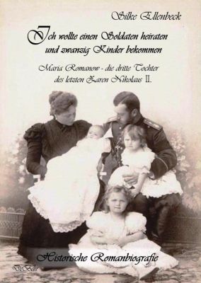 Ich wollte einen Soldaten heiraten und zwanzig Kinder bekommen - Maria Romanow - die dritte Tochter des letzten Zaren Ni - Silke Ellenbeck | 