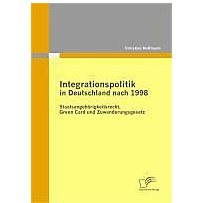 Integrationspolitik in Deutschland nach 1998: Staatsangehörigkeitsrecht, Green Card und Zuwanderungsgesetz Integrationspolitik in Deutschland nach 1998: Staatsangehörigkeitsrecht, Green Card und Zuwanderungsgesetz