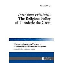 Inter duas potestates The Religious Policy of Theoderic the Great Inter duas potestates The Religious Policy of Theoderic the Great