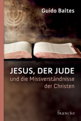 Jesus, der Jude, und die Missverständnisse der Christen - Guido Baltes | 