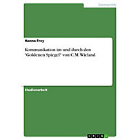 Kommunikation im und durch den "Goldenen Spiegel" von C.M. Wieland Kommunikation im und durch den "Goldenen Spiegel" von C.M. Wieland