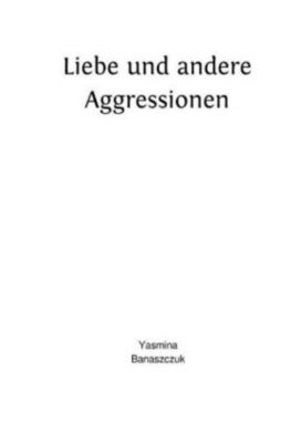 Liebe und andere Aggressionen - Yasmina Banaszczuk | 