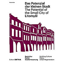 Litomysl. Das Potenzial der kleinen Stadt / The Potential of the Small City Litomysl. Das Potenzial der kleinen Stadt / The Potential of the Small City