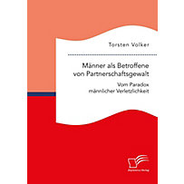 Männer als Betroffene von Partnerschaftsgewalt. Vom Paradox männlicher Verletzlichkeit Männer als Betroffene von Partnerschaftsgewalt. Vom Paradox männlicher Verletzlichkeit
