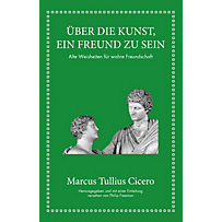 Marcus Tullius Cicero: Über die Kunst ein Freund zu sein Marcus Tullius Cicero: Über die Kunst ein Freund zu sein