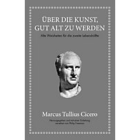 Marcus Tullius Cicero: Über die Kunst gut alt zu werden Marcus Tullius Cicero: Über die Kunst gut alt zu werden