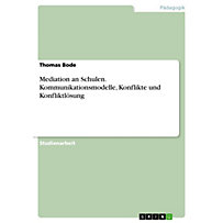 Mediation an Schulen. Kommunikationsmodelle, Konflikte und Konfliktlösung Mediation an Schulen. Kommunikationsmodelle, Konflikte und Konfliktlösung