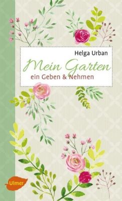 Mein Garten - ein Geben & Nehmen - Helga Urban | 
