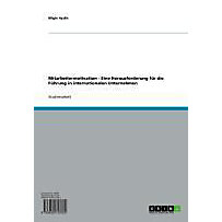Mitarbeitermotivation - Eine Herausforderung für die Führung in internationalen Unternehmen Mitarbeitermotivation - Eine Herausforderung für die Führung in internationalen Unternehmen