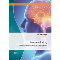 Neuromarketing: Modelle und Anwendungen in der Marketingpraxis Neuromarketing: Modelle und Anwendungen in der Marketingpraxis