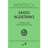 Patrística: Patrística - A verdadeira religião | O cuidado devido aos mortos - Vol. 19 Patrística: Patrística - A verdadeira religião | O cuidado devido aos mortos - Vol. 19