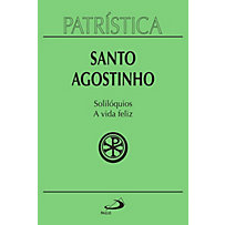 Patrística: Patrística - Solilóquios e a vida feliz - Vol. 11 Patrística: Patrística - Solilóquios e a vida feliz - Vol. 11