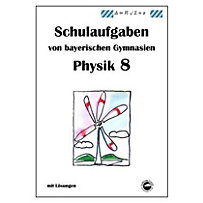Physik 8, Schulaufgaben von bayerischen Gymnasien mit Lösungen Physik 8, Schulaufgaben von bayerischen Gymnasien mit Lösungen