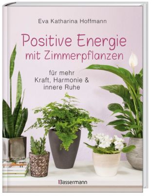 Positive Energie mit Zimmerpflanzen - 86 Energiepflanzen für mehr Kraft, Harmonie und innere Ruhe - Eva Katharina Hoffmann | 