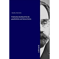 Praktisches Kochbuch für die gewöhnliche und feinere Küche Praktisches Kochbuch für die gewöhnliche und feinere Küche