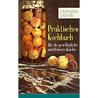 Praktisches Kochbuch für die gewöhnliche und feinere Küche Praktisches Kochbuch für die gewöhnliche und feinere Küche