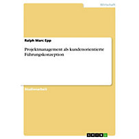 Projektmanagement als kundenorientierte Führungskonzeption Projektmanagement als kundenorientierte Führungskonzeption