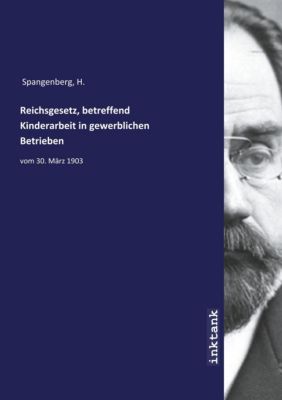 Reichsgesetz, betreffend Kinderarbeit in gewerblichen Betrieben - H. Spangenberg | 